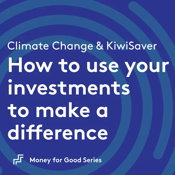 Climate Change and Your KiwiSaver: How to Use Your Investments to Make a Difference